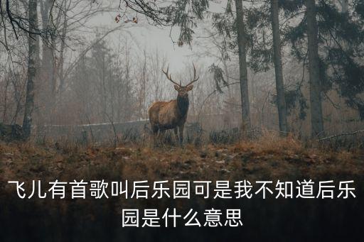 飛兒有首歌叫后樂園可是我不知道后樂園是什么意思