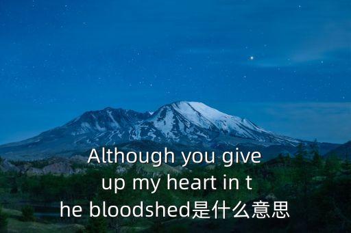 Although you give up my heart in the bloodshed是什么意思