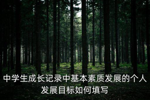 中學(xué)生成長(zhǎng)記錄中基本素質(zhì)發(fā)展的個(gè)人發(fā)展目標(biāo)如何填寫(xiě)