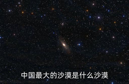 中國(guó)最大的沙漠是什么沙漠