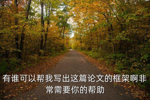 有誰(shuí)可以幫我寫出這篇論文的框架啊非常需要你的幫助