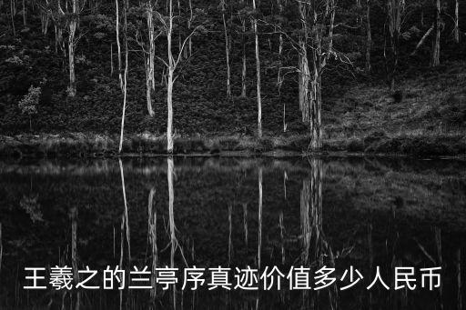 王羲之蘭亭序字帖，王羲之的蘭亭序真跡價值多少人民幣