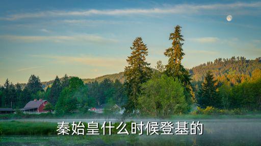嬴政幾歲登基，秦始皇什么時(shí)候登基的