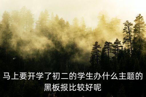 馬上要開學了初二的學生辦什么主題的黑板報比較好呢