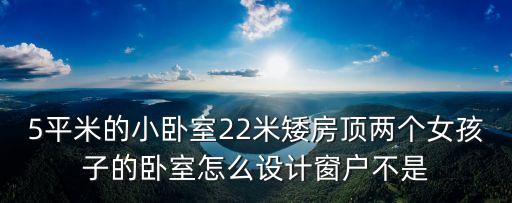 5平米的小臥室22米矮房頂兩個女孩子的臥室怎么設計窗戶不是