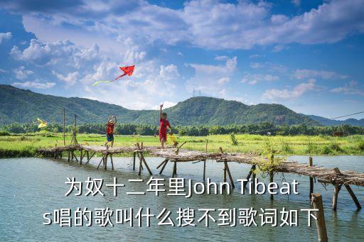 為奴12年，為奴十二年里John Tibeats唱的歌叫什么搜不到歌詞如下