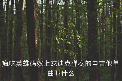 碼奴，瘋味英雄碼奴上龍迪克彈奏的電吉他單曲叫什么