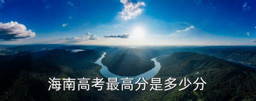 海南高考分數，海南高考最高分是多少分