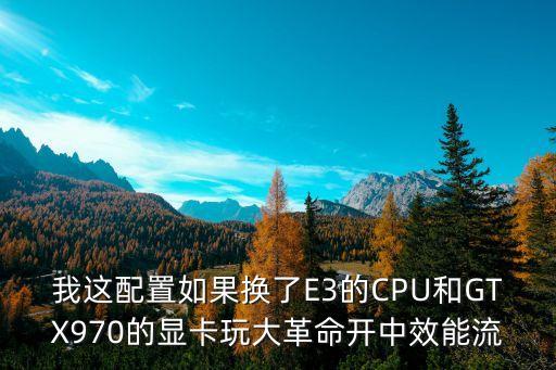 效能革命，我這配置如果換了E3的CPU和GTX970的顯卡玩大革命開中效能流