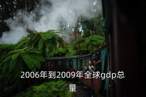 世界gdp總量，2006年到2009年全球gdp總量