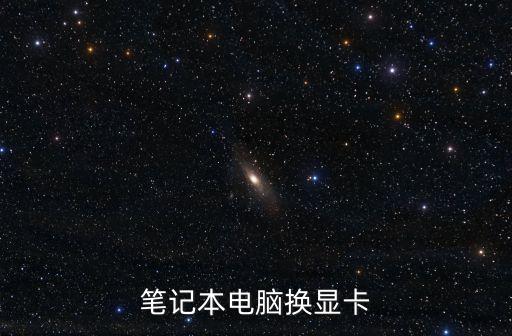 筆記本更換顯卡，筆記本能換顯卡