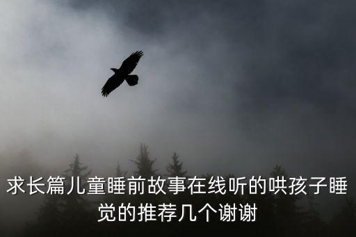 我要聽(tīng)故事，求長(zhǎng)篇兒童睡前故事在線聽(tīng)的哄孩子睡覺(jué)的推薦幾個(gè)謝謝