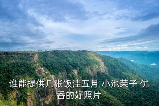 誰能提供幾張飯洼五月 小池榮子 優(yōu)香的好照片