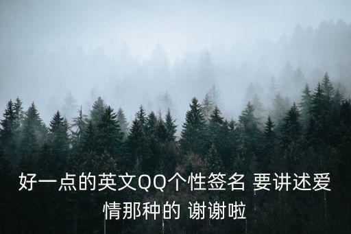 好一點的英文QQ個性簽名 要講述愛情那種的 謝謝啦