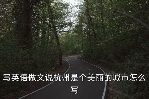 杭州英文，寫英語做文說杭州是個美麗的城市怎么寫