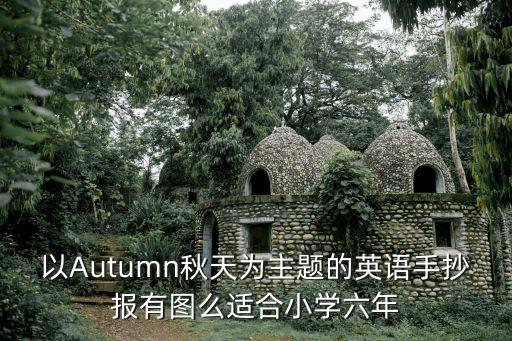 以Autumn秋天為主題的英語手抄報有圖么適合小學(xué)六年