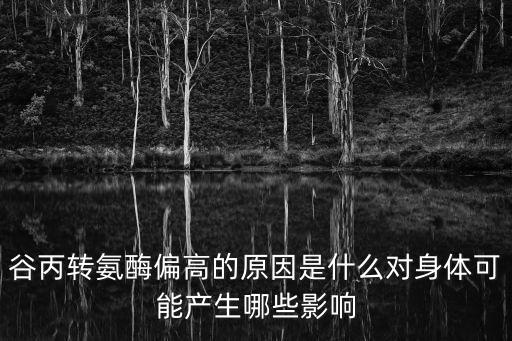 谷丙轉(zhuǎn)氨酶偏高的原因及危害，谷丙轉(zhuǎn)氨酶偏高的原因