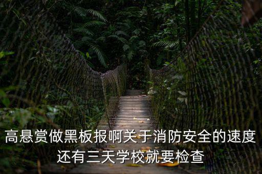 高懸賞做黑板報啊關于消防安全的速度還有三天學校就要檢查