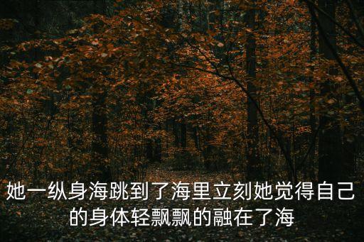 她一縱身海跳到了海里立刻她覺(jué)得自己的身體輕飄飄的融在了海