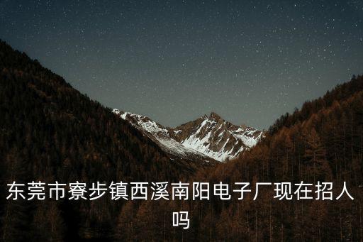 東莞市寮步鎮西溪南陽電子廠現在招人嗎