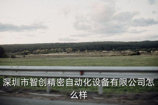 深圳市智創精密自動化設備有限公司怎么樣