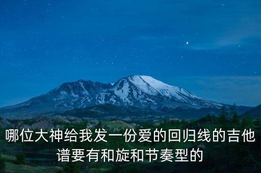 哪位大神給我發(fā)一份愛的回歸線的吉他譜要有和旋和節(jié)奏型的