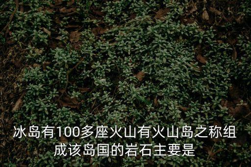 冰島火山，冰島有100多座火山有火山島之稱組成該島國的巖石主要是