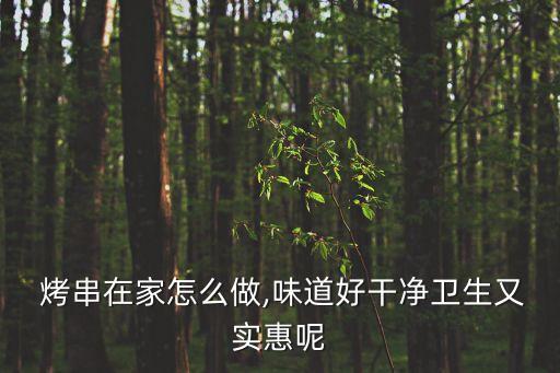  烤串在家怎么做,味道好干凈衛生又實惠呢