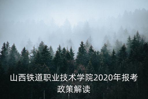 山西鐵道職業技術學院2020年報考政策解讀