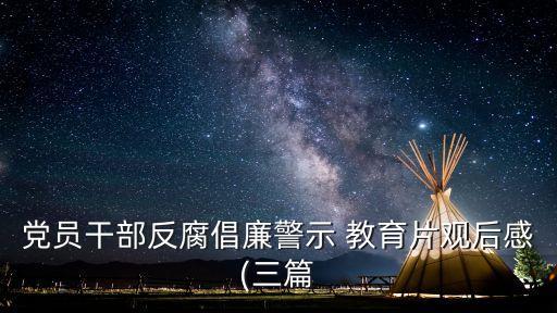 黨員干部反腐倡廉警示 教育片觀后感(三篇