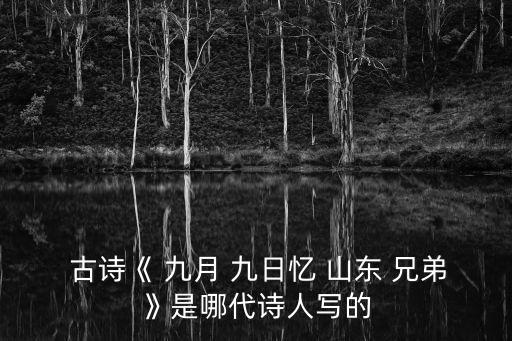  古詩《 九月 九日憶 山東 兄弟》是哪代詩人寫的