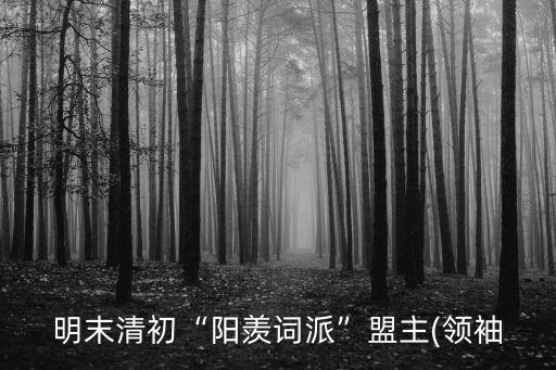 明末清初“陽羨詞派”盟主(領袖