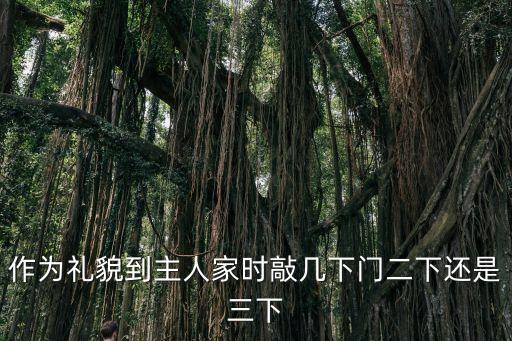 敲門敲兩下還是三下，作為禮貌到主人家時敲幾下門二下還是三下