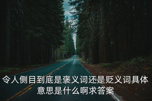 令人側(cè)目到底是褒義詞還是貶義詞具體意思是什么啊求答案