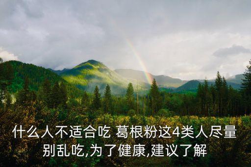 什么人不適合吃 葛根粉這4類人盡量別亂吃,為了健康,建議了解
