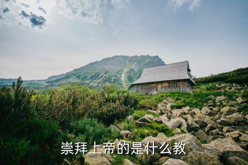崇拜上帝的是什么教