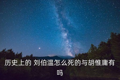 歷史上的 劉伯溫怎么死的與胡惟庸有嗎