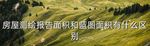 房屋測繪報告面積和藍圖面積有什么區別