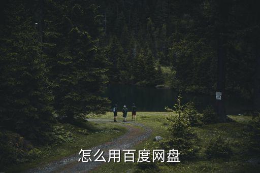 百度網盤怎么用，百度網盤怎么使用