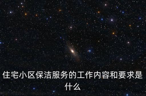 住宅小區保潔服務的工作內容和要求是什么