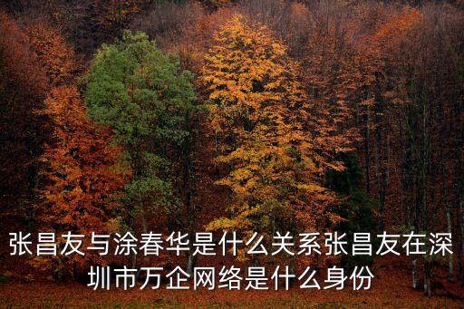 張昌友與涂春華是什么關系張昌友在深圳市萬企網絡是什么身份