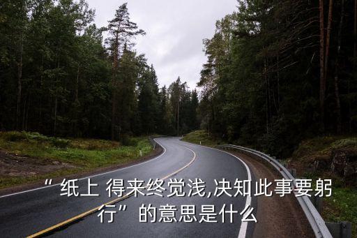 “ 紙上 得來終覺淺,決知此事要躬行”的意思是什么