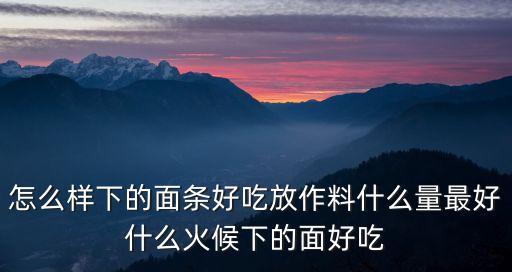 怎么樣下的面條好吃放作料什么量最好什么火候下的面好吃