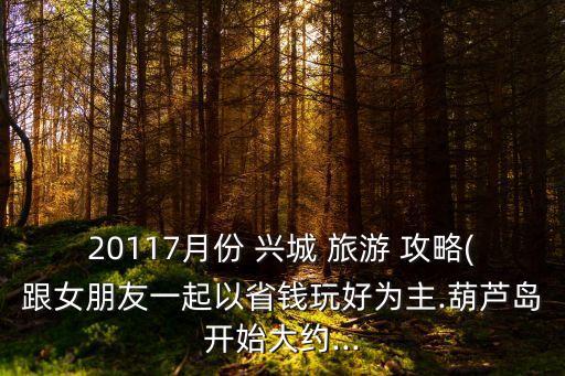 20117月份 興城 旅游 攻略(跟女朋友一起以省錢玩好為主.葫蘆島開始大約...