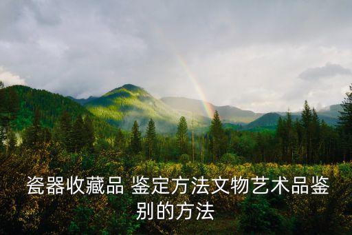  瓷器收藏品 鑒定方法文物藝術品鑒別的方法