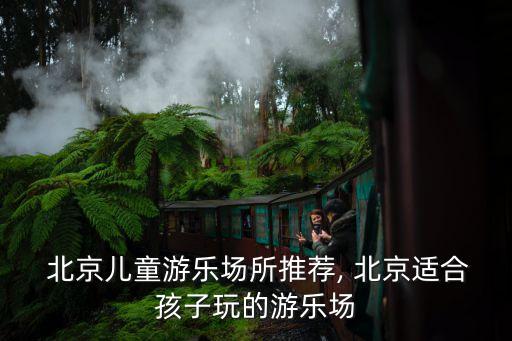 北京游樂園有哪些,北京游樂園哪些地方有孩子玩?