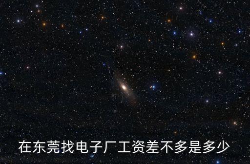 在東莞找電子廠工資差不多是多少