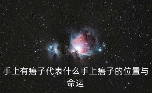 手上有痦子代表什么手上痦子的位置與命運