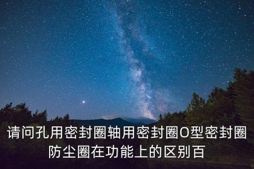東莞qyd活塞孔用密封圈，請問孔用密封圈軸用密封圈O型密封圈防塵圈在功能上的區別百