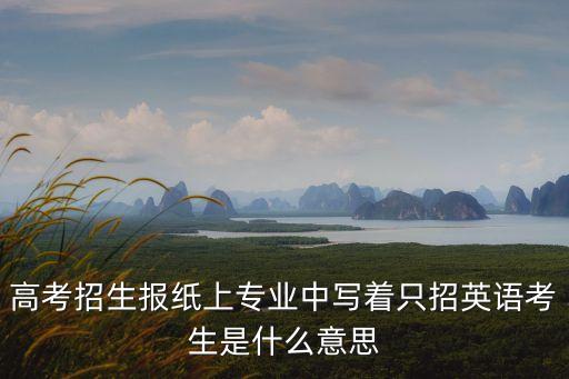 高考招生報紙上專業中寫著只招英語考生是什么意思